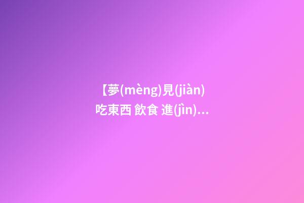 【夢(mèng)見(jiàn)吃東西 飲食 進(jìn)餐】